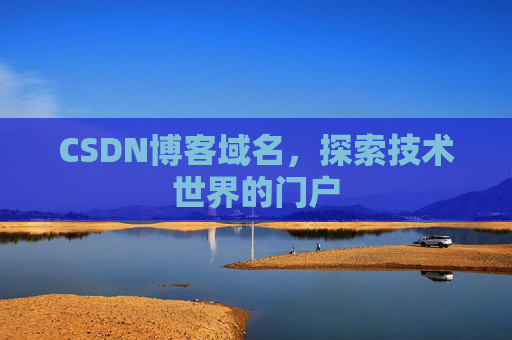CSDN博客域名,探索技术世界的门户 CSDN博客域名,探索技术世界的门户